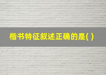 楷书特征叙述正确的是( )